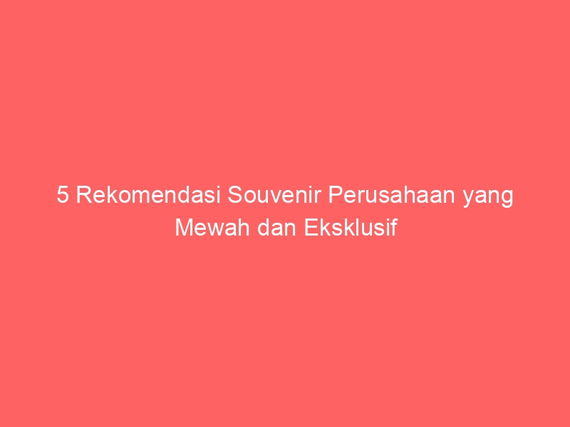 5 Rekomendasi Souvenir Perusahaan Yang Mewah Dan Eksklusif 4 5 Rekomendasi Souvenir Perusahaan Yang Mewah Dan Eksklusif 428