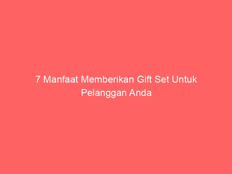 7 Manfaat Memberikan Gift Set Untuk Pelanggan Anda 2 7 Manfaat Memberikan Gift Set Untuk Pelanggan Anda 438